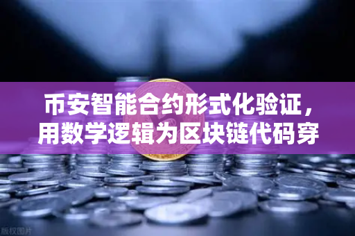 币安智能合约形式化验证，用数学逻辑为区块链代码穿上防弹衣