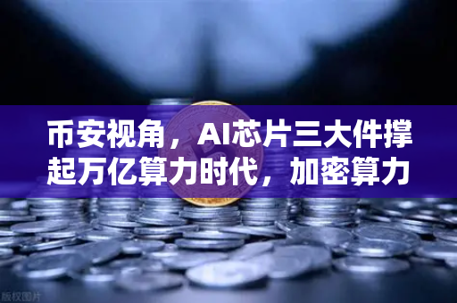 币安视角，AI芯片三大件撑起万亿算力时代，加密算力代币价值迎来历史重估