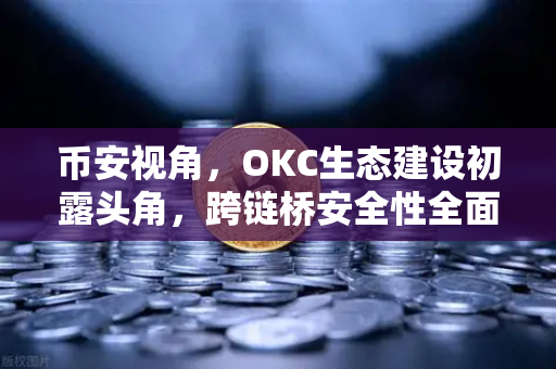 币安视角，OKC生态建设初露头角，跨链桥安全性全面升级背后的深层逻辑