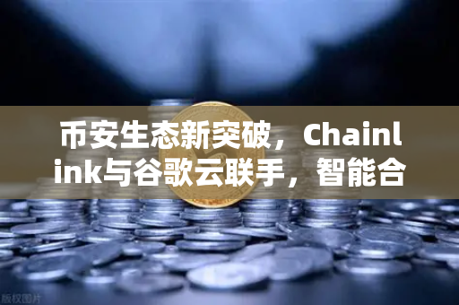 币安生态新突破，Chainlink与谷歌云联手，智能合约也能看天吃饭？