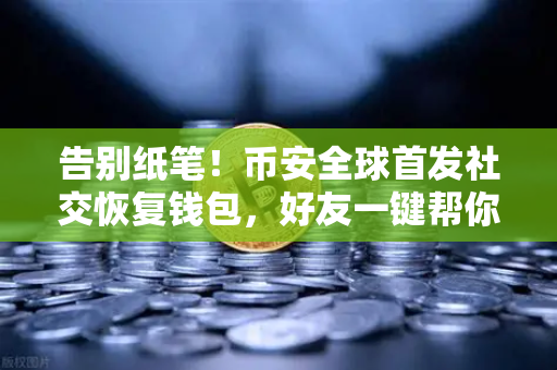 告别纸笔！币安全球首发社交恢复钱包，好友一键帮你找回账户，从此告别助记词焦虑
