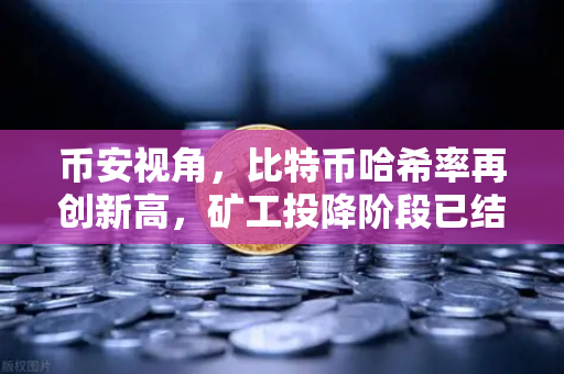 币安视角，比特币哈希率再创新高，矿工投降阶段已结束？