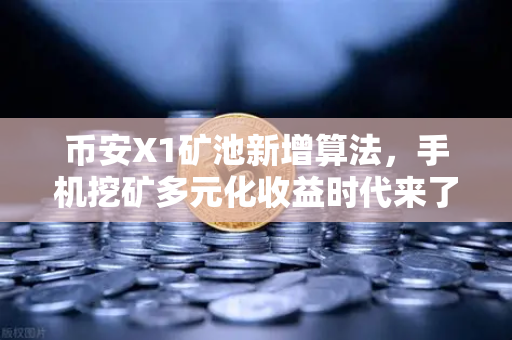 币安X1矿池新增算法,手机挖矿多元化收益时代来了!-第1张图片-币安Binance 币安X1矿池新增算法,手机挖矿多元化收益时代来了!-第1张图片-币安Binance