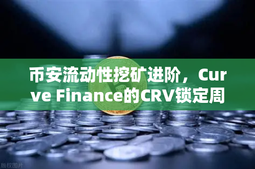 币安流动性挖矿进阶，Curve Finance的CRV锁定周期优化全攻略