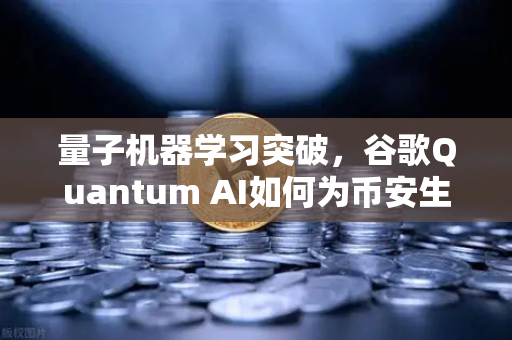 量子机器学习突破，谷歌Quantum AI如何为币安生态带来量子优势？