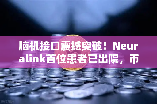 脑机接口震撼突破！Neuralink首位患者已出院，币安Binance怎么看？