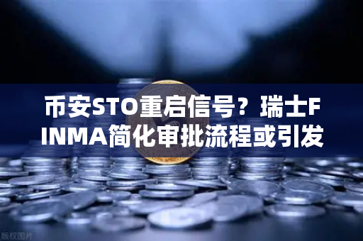 币安STO重启信号?瑞士FINMA简化审批流程或引发全球合规浪潮-第1张图片-币安Binance 币安STO重启信号?瑞士FINMA简化审批流程或引发全球合规浪潮-第1张图片-币安Binance