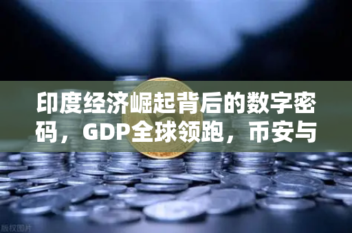 印度经济崛起背后的数字密码,GDP全球领跑,币安与初创企业如何共舞?-第1张图片-币安Binance 印度经济崛起背后的数字密码,GDP全球领跑,币安与初创企业如何共舞?-第1张图片-币安Binance