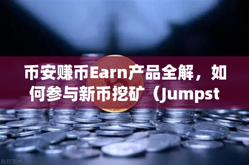 币安赚币Earn产品全解，如何参与新币挖矿（Jumpstart）小白也能轻松上手的躺赚指南