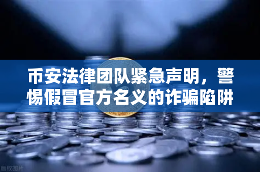 币安法律团队紧急声明,警惕假冒官方名义的诈骗陷阱—保护您的数字资产安全指南-第1张图片-币安Binance 币安法律团队紧急声明,警惕假冒官方名义的诈骗陷阱—保护您的数字资产安全指南-第1张图片-币安Binance