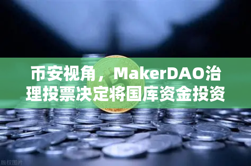 币安视角，MakerDAO治理投票决定将国库资金投资于美国国债，DeFi稳定币格局生变？