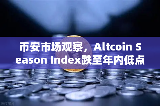 币安市场观察，Altcoin Season Index跌至年内低点，资金为何集体抱团比特币？