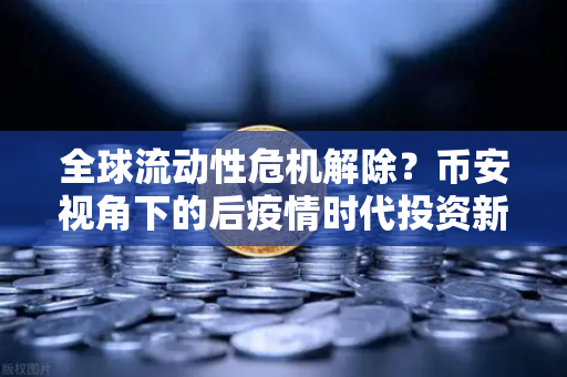 全球流动性危机解除？币安视角下的后疫情时代投资新逻辑