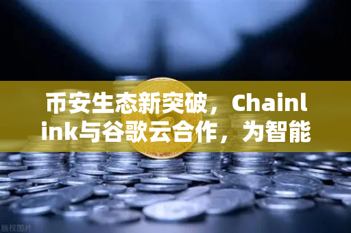 币安生态新突破，Chainlink与谷歌云合作，为智能合约提供天气数据，DeFi应用迎来全新变革