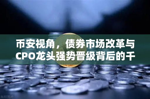 币安视角，债券市场改革与CPO龙头强势晋级背后的千元股新纪元