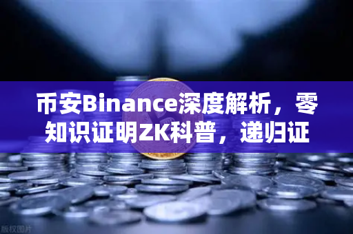 币安Binance深度解析，零知识证明ZK科普，递归证明（Recursive Proof）如何提升效率？