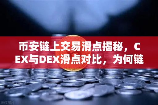 币安链上交易滑点揭秘，CEX与DEX滑点对比，为何链上交易有时更烧钱？