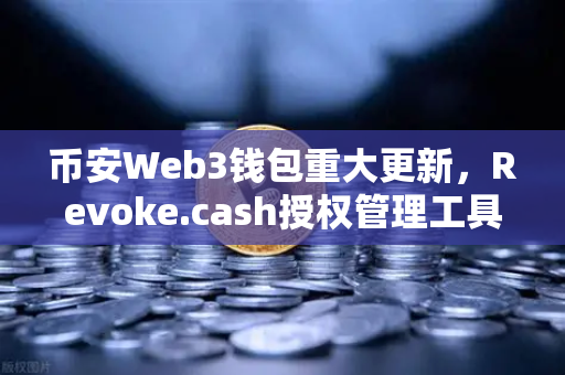 币安Web3钱包重大更新，Revoke.cash授权管理工具正式上线，守护你的数字资产安全！