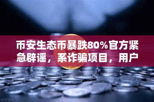 币安生态币暴跌80%官方紧急辟谣，系诈骗项目，用户请勿盲目追高