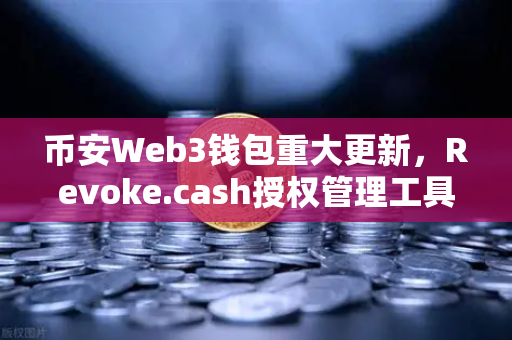 币安Web3钱包重大更新，Revoke.cash授权管理工具正式上线，用户资产安全再升级