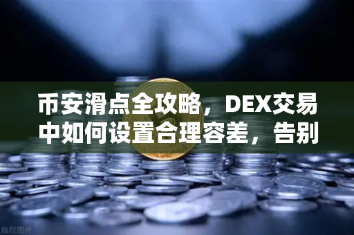 币安滑点全攻略，DEX交易中如何设置合理容差，告别被坑体验