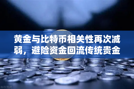 黄金与比特币相关性再次减弱，避险资金回流传统贵金属