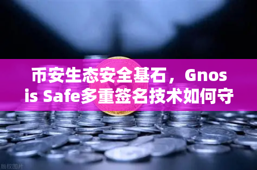 币安生态安全基石，Gnosis Safe多重签名技术如何守护DAO资金？