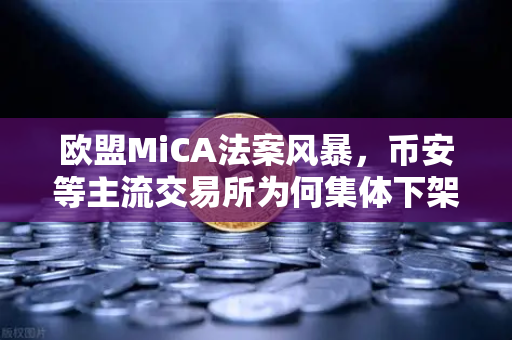 欧盟MiCA法案风暴，币安等主流交易所为何集体下架隐私币？