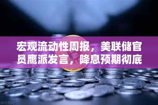宏观流动性周报，美联储官员鹰派发言，降息预期彻底落空—币安投资者如何调整策略？