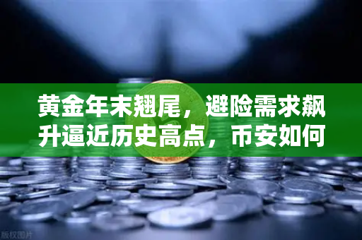 黄金年末翘尾，避险需求飙升逼近历史高点，币安如何抓住投资机遇？