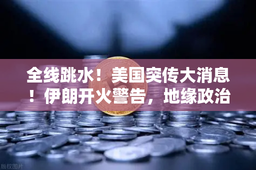 全线跳水！美国突传大消息！伊朗开火警告，地缘政治风险下的资产配置与币安何去何从