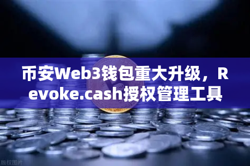 币安Web3钱包重大升级，Revoke.cash授权管理工具正式上线，告别授权勒索时代