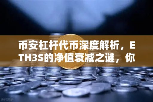 币安杠杆代币深度解析，ETH3S的净值衰减之谜，你真的懂吗？