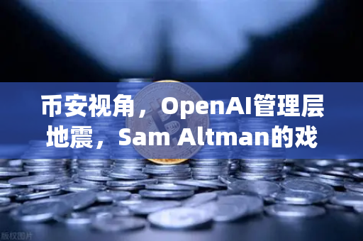 币安视角，OpenAI管理层地震，Sam Altman的戏剧性回归与AI行业的未来博弈