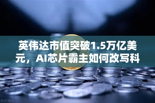英伟达市值突破1.5万亿美元，AI芯片霸主如何改写科技格局，币安投资者该关注什么？