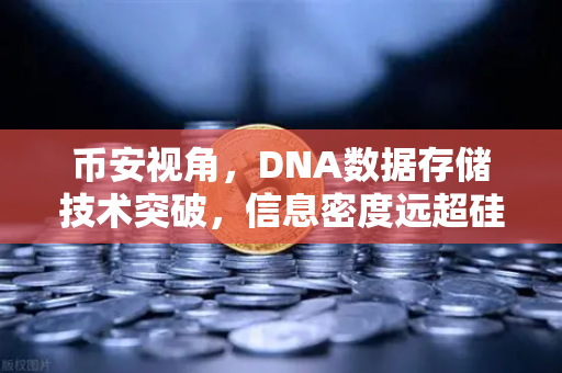 币安视角，DNA数据存储技术突破，信息密度远超硅基存储的未来已来