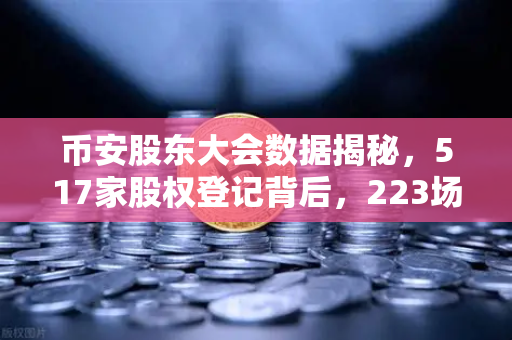 币安股东大会数据揭秘，517家股权登记背后，223场会议与212次网络投票的治理逻辑