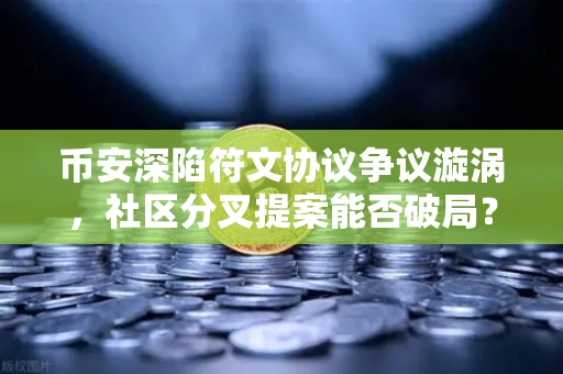 币安深陷符文协议争议漩涡，社区分叉提案能否破局？