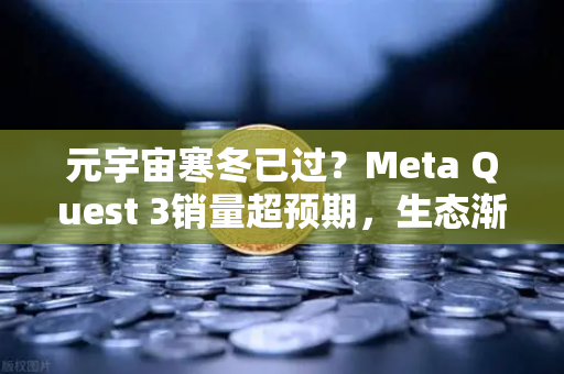 元宇宙寒冬已过？Meta Quest 3销量超预期，生态渐丰