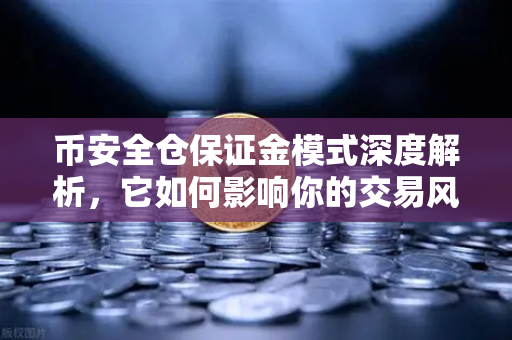 币安全仓保证金模式深度解析，它如何影响你的交易风险？
