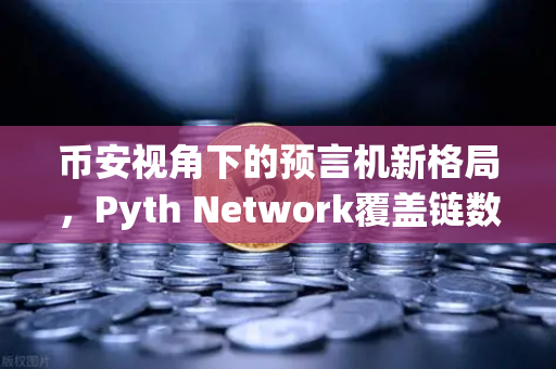 币安视角下的预言机新格局，Pyth Network覆盖链数为何能超越Chainlink？