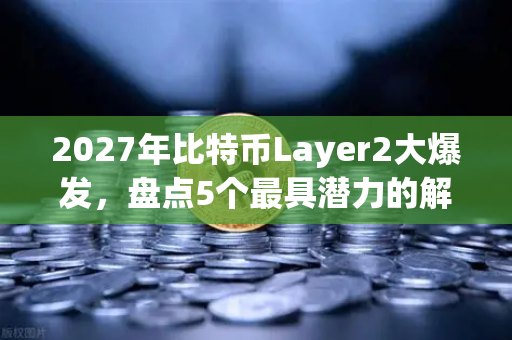 2027年比特币Layer2大爆发,盘点5个最具潜力的解决方案(币安深度分析)-第1张图片-币安Binance 2027年比特币Layer2大爆发,盘点5个最具潜力的解决方案(币安深度分析)-第1张图片-币安Binance