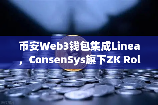 币安Web3钱包集成Linea，ConsenSys旗下ZK Rollup生态扩张，加密世界的新拐点？