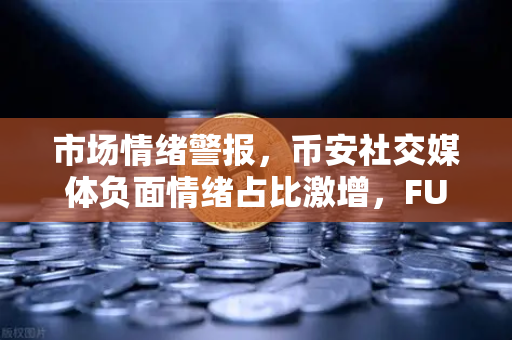 市场情绪警报，币安社交媒体负面情绪占比激增，FUD恐慌蔓延，投资者该何去何从？