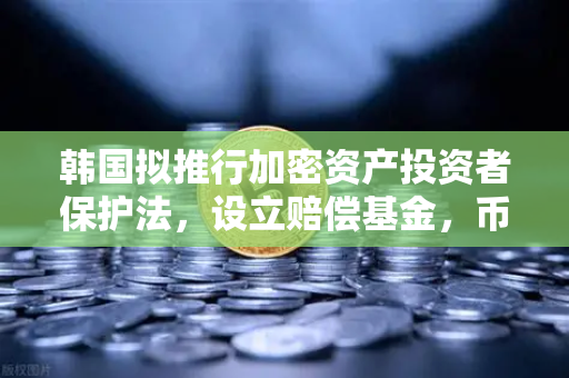 韩国拟推行加密资产投资者保护法，设立赔偿基金，币安用户需关注的新动向
