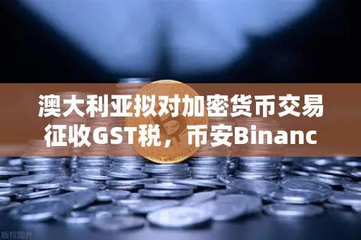 澳大利亚拟对加密货币交易征收GST税，币安Binance社区集体反击，监管与创新的博弈白热化