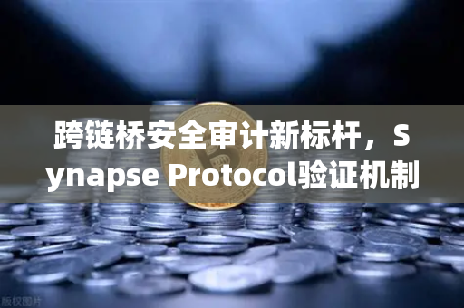 跨链桥安全审计新标杆，Synapse Protocol验证机制革新，币安生态如何应对？