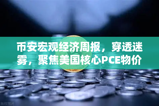 币安宏观经济周报，穿透迷雾，聚焦美国核心PCE物价指数年率如何影响加密市场