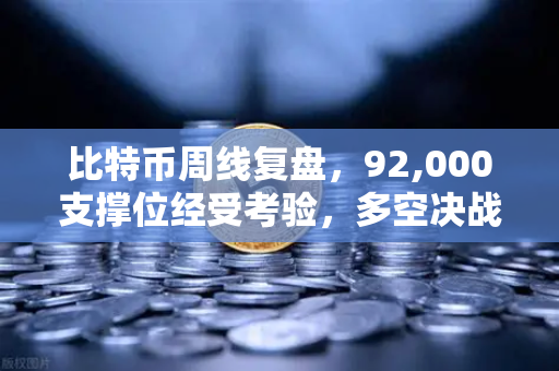 比特币周线复盘，92,000支撑位经受考验，多空决战一触即发