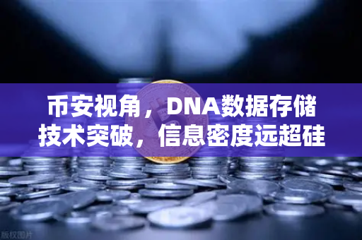 币安视角，DNA数据存储技术突破，信息密度远超硅基存储的未来革命